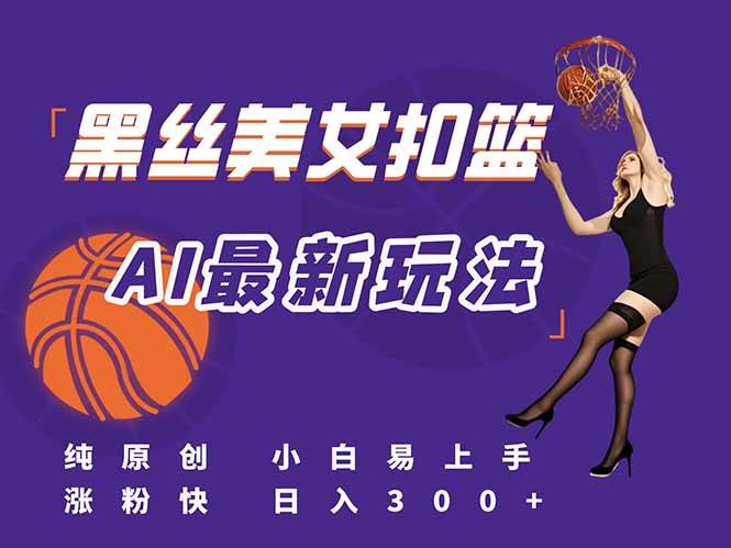 最新AI生成美女扣篮视频 纯原创 小白轻松上手掌握流量秘籍 日入300+